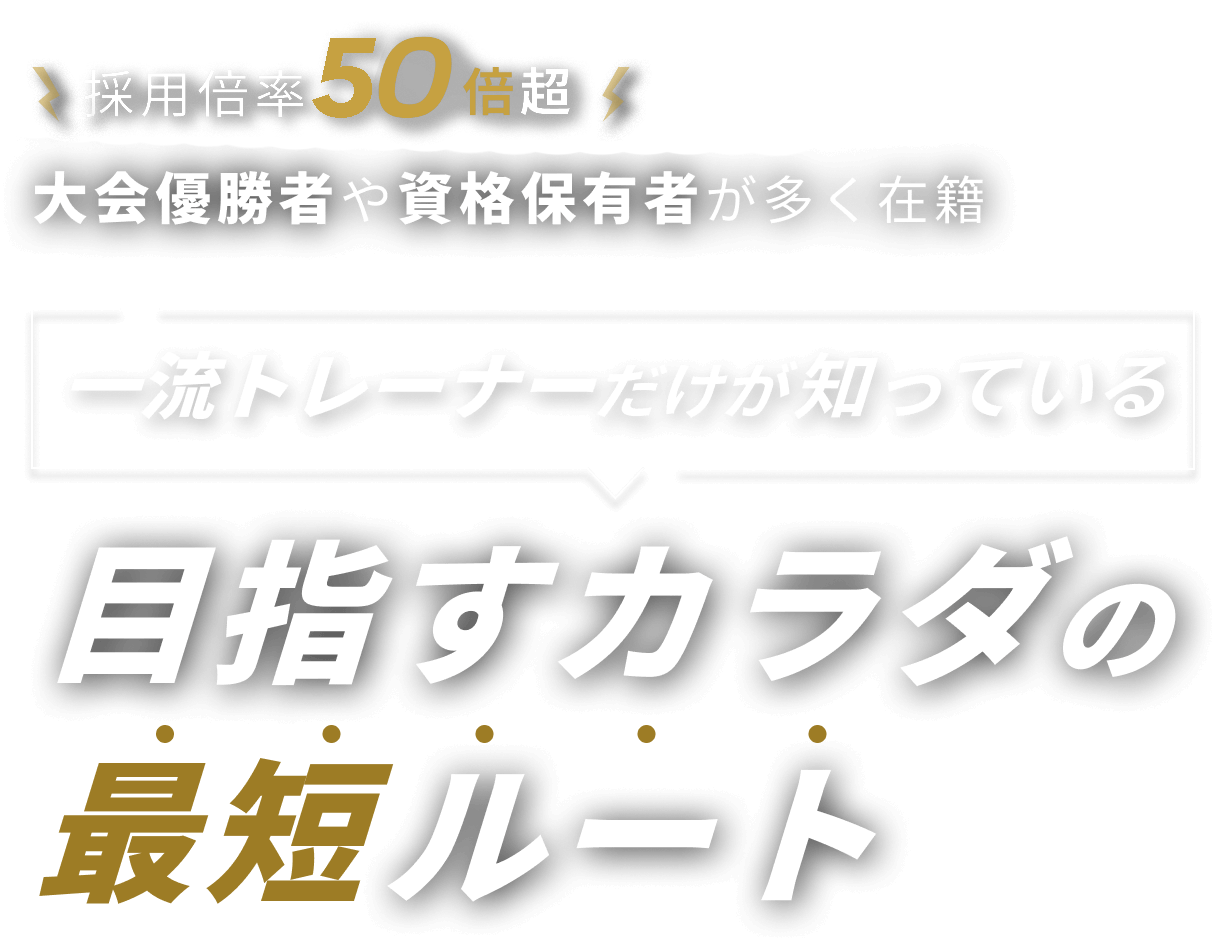 採用倍率70倍超 大会優勝者や資格保有者が多く在籍 一流トレーナーだけが知っている目指すカラダの最短ルート